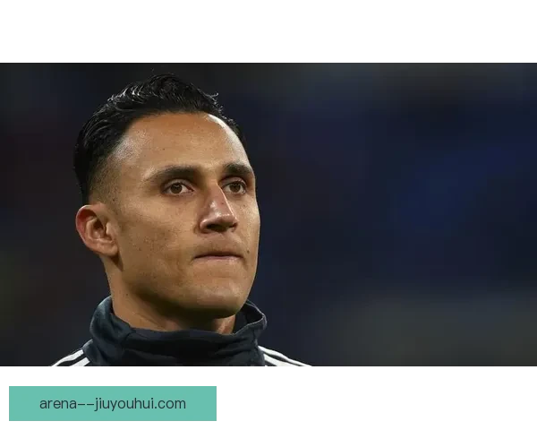 纳瓦斯告别皇马三连冠荣耀加盟巴黎开启新篇章